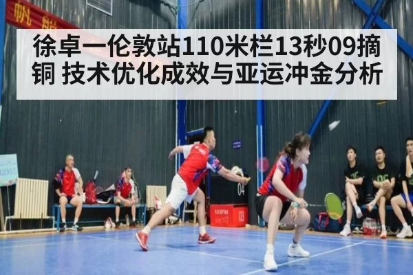 徐卓一伦敦站110米栏13秒09摘铜 技术优化成效与亚运冲金分析 - leyu