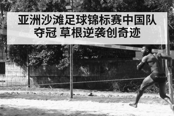 亚洲沙滩足球锦标赛中国队夺冠 草根逆袭创奇迹（leyu）