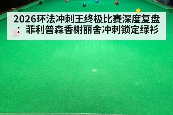2026环法冲刺王终极比赛深度复盘：菲利普森香榭丽舍冲刺锁定绿衫 - leyu