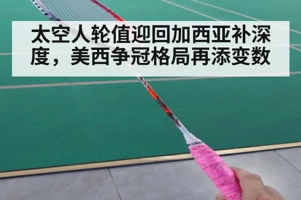 太空人轮值迎回加西亚补深度，美西争冠格局再添变数 - leyu