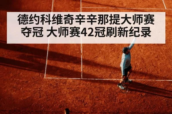 德约科维奇辛辛那提大师赛夺冠 大师赛42冠刷新纪录 - leyu