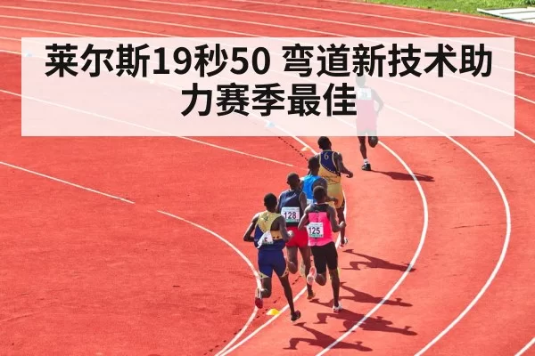 莱尔斯19秒50 弯道新技术助力赛季最佳 - leyu