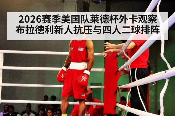 2026赛季美国队莱德杯外卡观察 布拉德利新人抗压与四人二球排阵