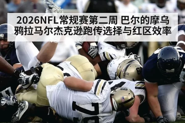 2026NFL常规赛第二周 巴尔的摩乌鸦拉马尔杰克逊跑传选择与红区效率